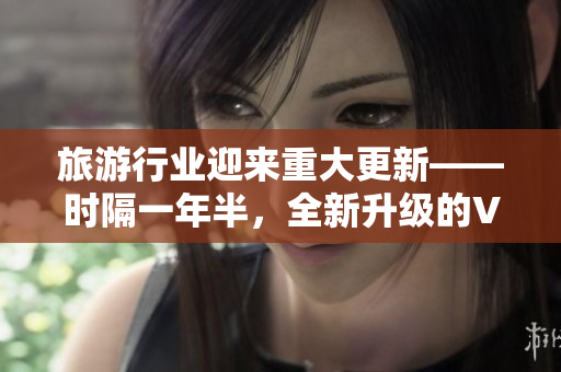 旅游行业迎来重大更新——时隔一年半，全新升级的Vim 9.1发布