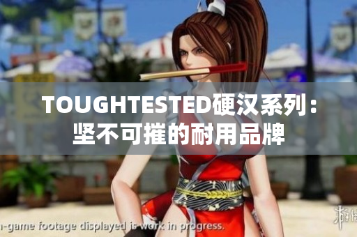 TOUGHTESTED硬汉系列：坚不可摧的耐用品牌
