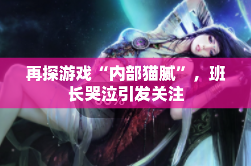 再探游戏“内部猫腻”，班长哭泣引发关注