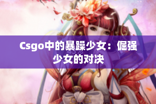 Csgo中的暴躁少女：倔强少女的对决
