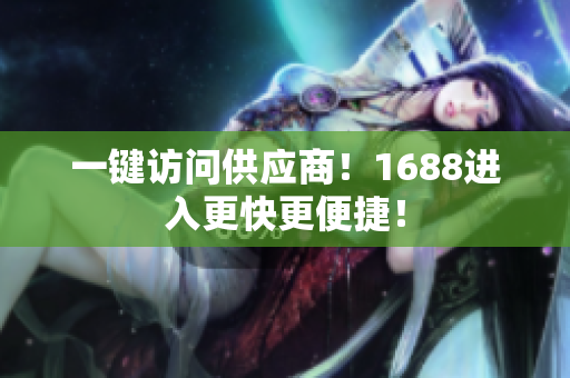一键访问供应商！1688进入更快更便捷！