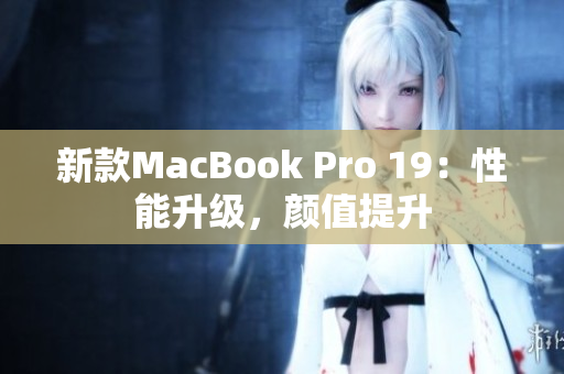 新款MacBook Pro 19：性能升级，颜值提升