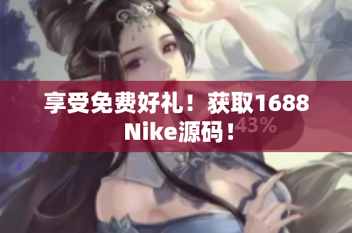 享受免费好礼！获取1688 Nike源码！