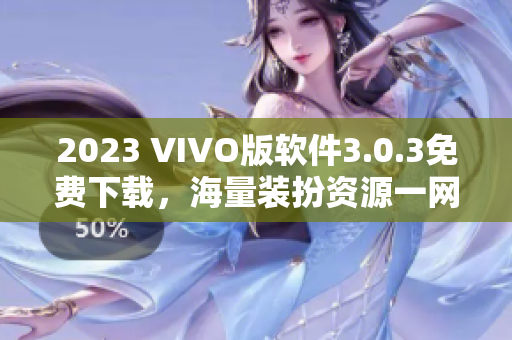 2023 VIVO版软件3.0.3免费下载，海量装扮资源一网打尽！