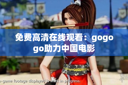 免费高清在线观看：gogogo助力中国电影