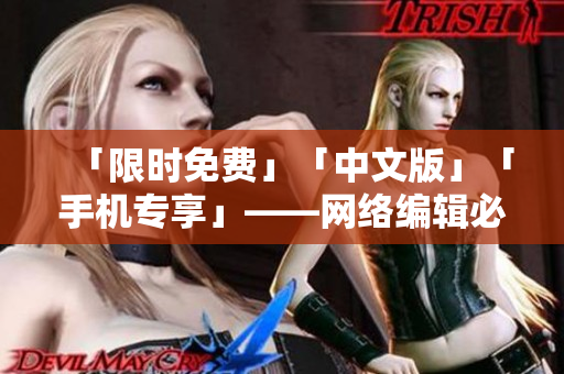 「限时免费」「中文版」「手机专享」——网络编辑必收藏