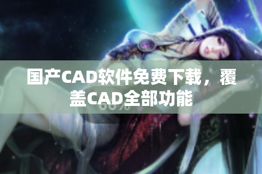 国产CAD软件免费下载，覆盖CAD全部功能