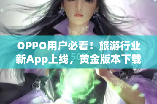 OPPO用户必看！旅游行业新App上线，黄金版本下载3.0.3