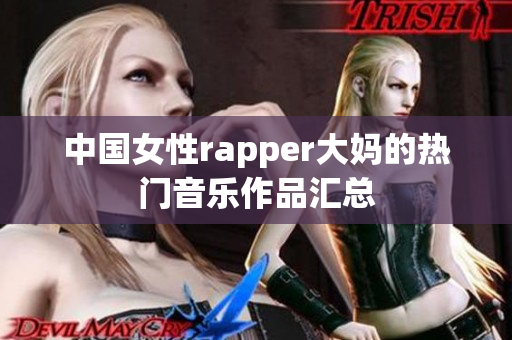 中国女性rapper大妈的热门音乐作品汇总