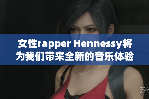 女性rapper Hennessy将为我们带来全新的音乐体验