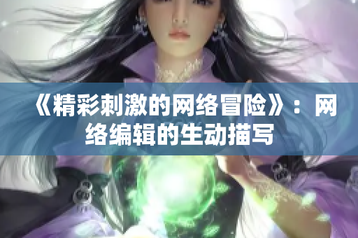 《精彩刺激的网络冒险》：网络编辑的生动描写