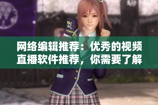 网络编辑推荐：优秀的视频直播软件推荐，你需要了解这些！
