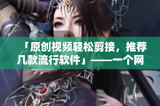 「原创视频轻松剪接，推荐几款流行软件」——一个网络编辑的经验推荐