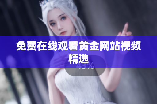 免费在线观看黄金网站视频精选