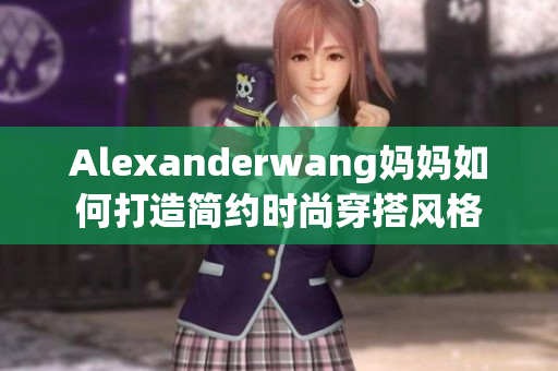 Alexanderwang妈妈如何打造简约时尚穿搭风格