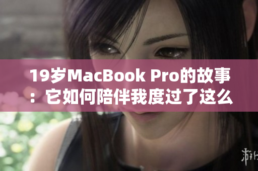 19岁MacBook Pro的故事：它如何陪伴我度过了这么多年