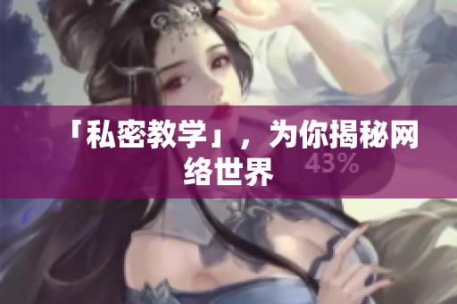 「私密教学」，为你揭秘网络世界