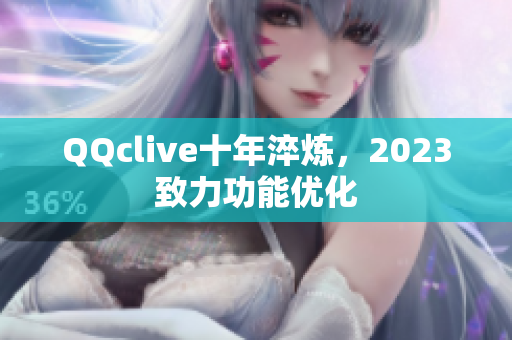 QQclive十年淬炼，2023致力功能优化