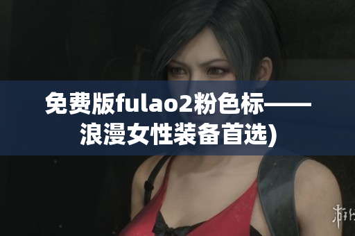 免费版fulao2粉色标——浪漫女性装备首选)