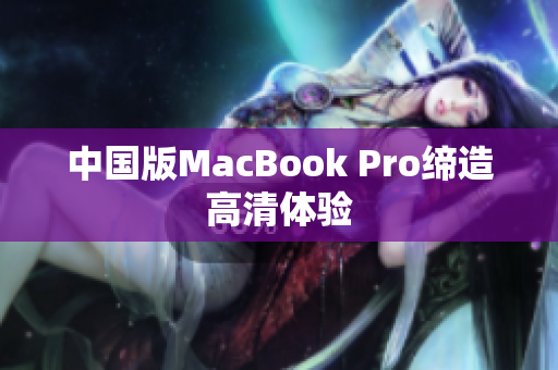 中国版MacBook Pro缔造高清体验