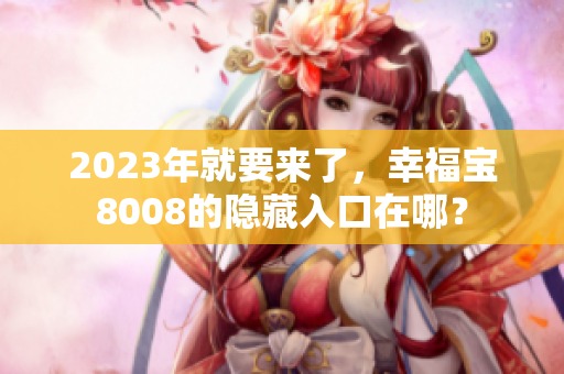 2023年就要来了，幸福宝8008的隐藏入口在哪？