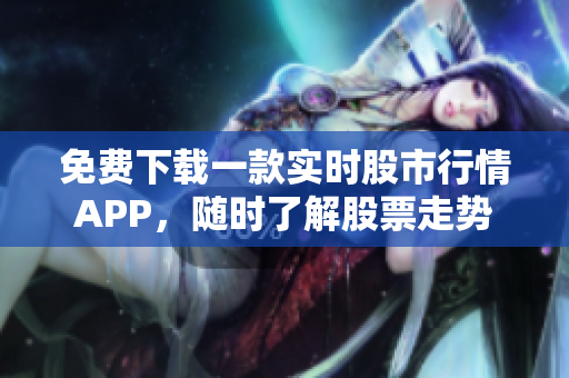免费下载一款实时股市行情APP，随时了解股票走势