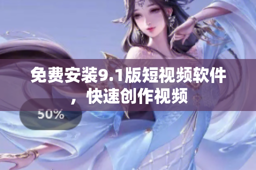 免费安装9.1版短视频软件，快速创作视频