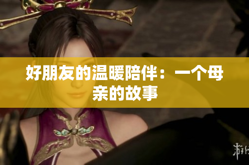 好朋友的温暖陪伴：一个母亲的故事