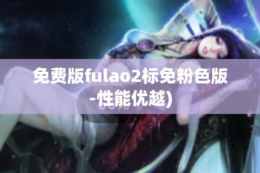 免费版fulao2标免粉色版-性能优越)