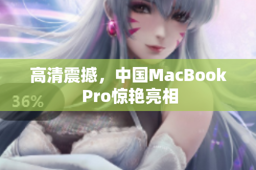 高清震撼，中国MacBook Pro惊艳亮相