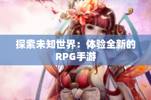 探索未知世界：体验全新的RPG手游