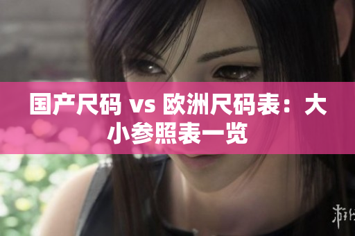 国产尺码 vs 欧洲尺码表：大小参照表一览