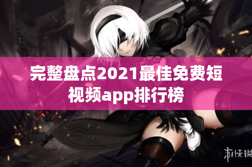 完整盘点2021最佳免费短视频app排行榜