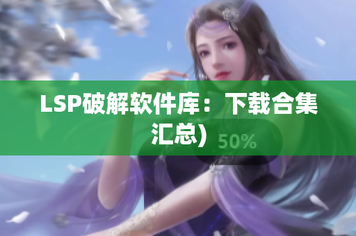 LSP破解软件库：下载合集汇总)