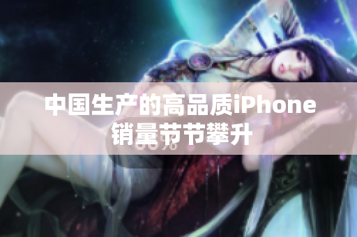 中国生产的高品质iPhone 销量节节攀升