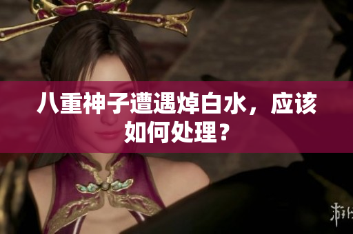 八重神子遭遇焯白水，应该如何处理？