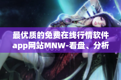 最优质的免费在线行情软件app网站MNW-看盘、分析、交易，一站解决！