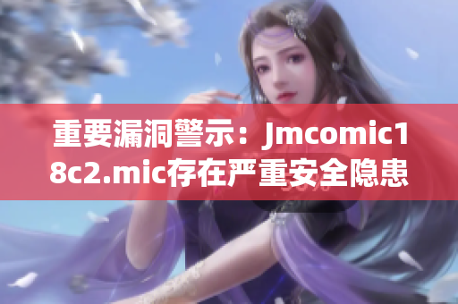 重要漏洞警示：Jmcomic18c2.mic存在严重安全隐患