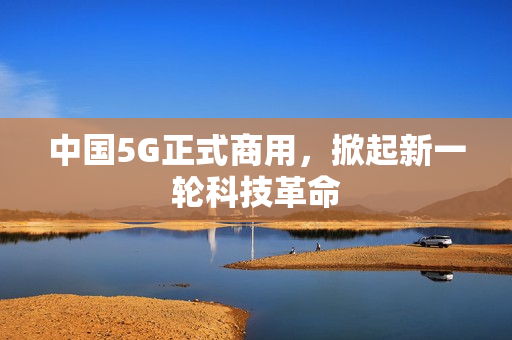 中国5G正式商用，掀起新一轮科技革命