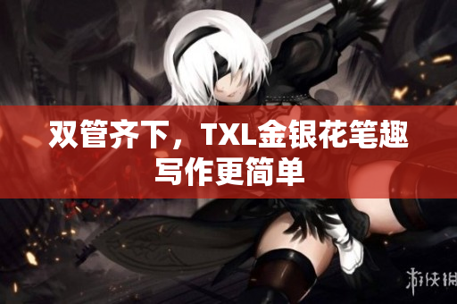 双管齐下，TXL金银花笔趣写作更简单
