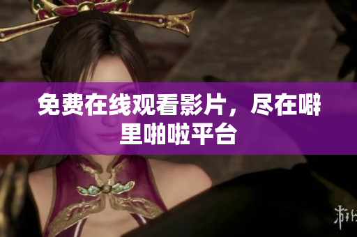免费在线观看影片，尽在噼里啪啦平台