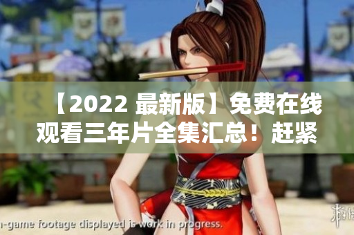 【2022 最新版】免费在线观看三年片全集汇总！赶紧来围观