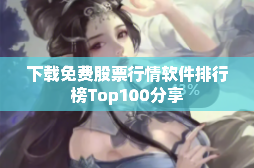 下载免费股票行情软件排行榜Top100分享