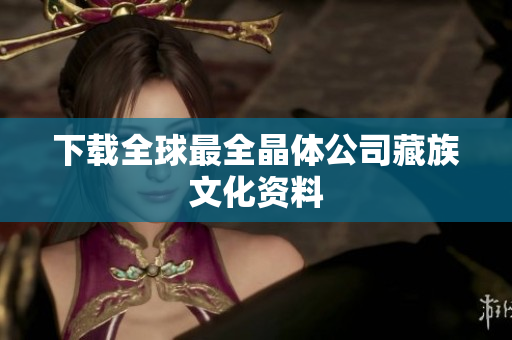 下载全球最全晶体公司藏族文化资料