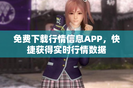 免费下载行情信息APP，快捷获得实时行情数据