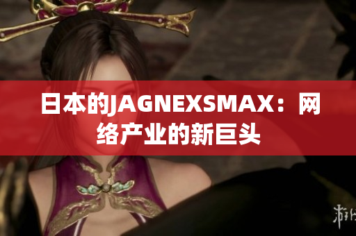 日本的JAGNEXSMAX：网络产业的新巨头
