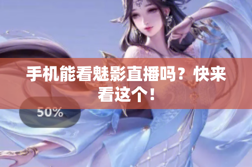 手机能看魅影直播吗？快来看这个！