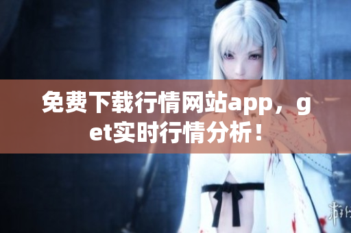 免费下载行情网站app，get实时行情分析！