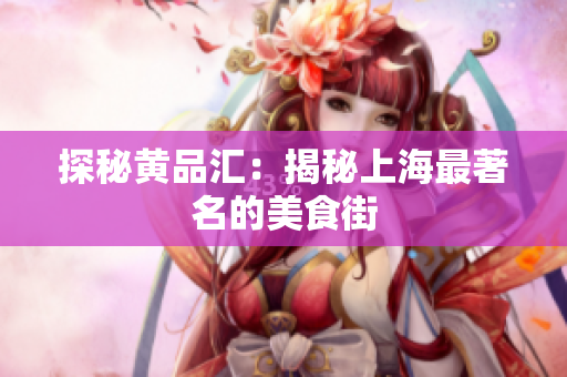 探秘黄品汇：揭秘上海最著名的美食街