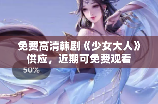 免费高清韩剧《少女大人》供应，近期可免费观看